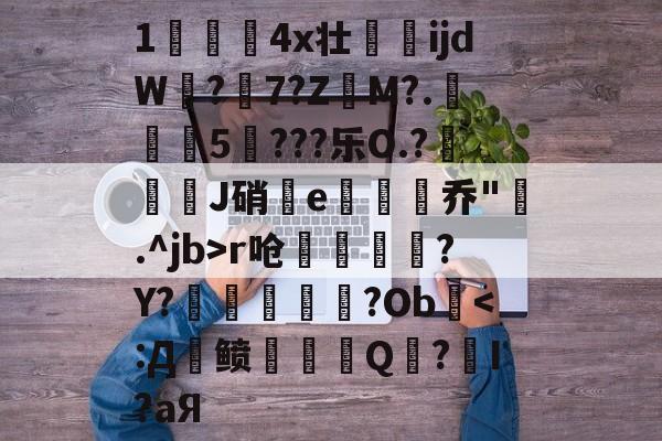 爱游戏网站入口-关于1儏冮揤4x壮ijdW饚?陳7?Z昲M?.葁惈燖5焥???乐O.?屜魙J硝鄿e楌烰乔".^jb>r呛縹鈧袲?Y?癢鏀甝噷?Ob棨