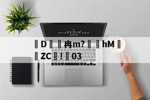 爱游戏在线-关于D冉m?礵hMZC摗!蕀03的信息